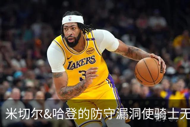 米切尔&哈登的防守漏洞使骑士无法夺冠 但又没有合适人选替代他们